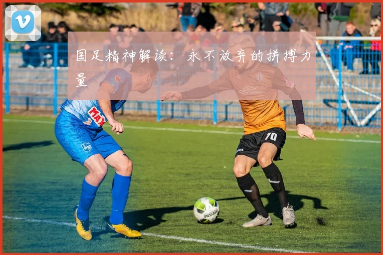 国足精神解读:永不放弃的拼搏力量