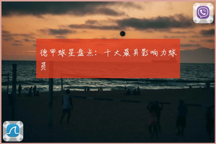 德甲球星盘点：十大最具影响力球员