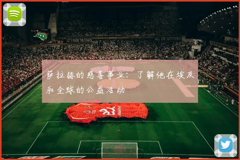 萨拉赫的慈善事业:了解他在埃及和全球的公益活动
