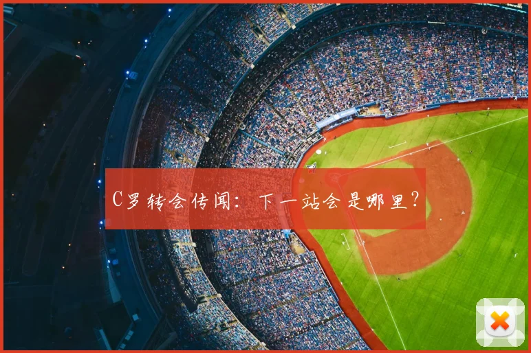 C罗转会传闻:下一站会是哪里?