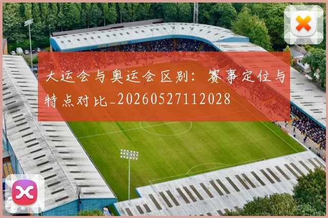 大运会与奥运会区别：赛事定位与特点对比_20260527112028