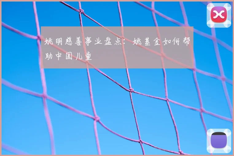 姚明慈善事业盘点:姚基金如何帮助中国儿童