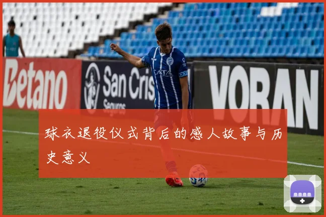 球衣退役仪式背后的感人故事与历史意义