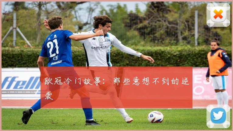 欧冠冷门故事：那些意想不到的逆袭