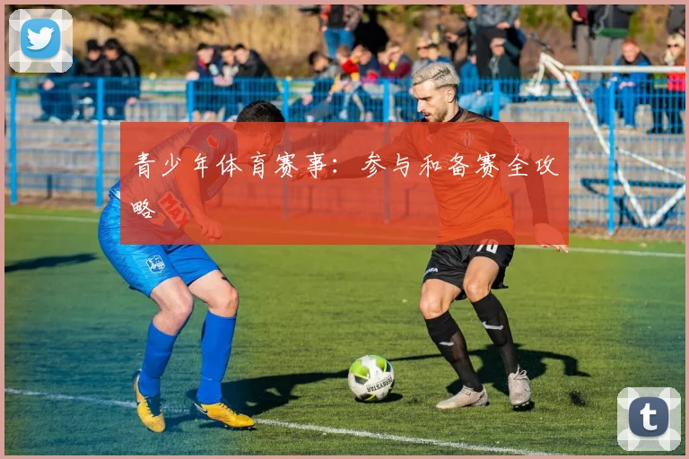 青少年体育赛事:参与和备赛全攻略
