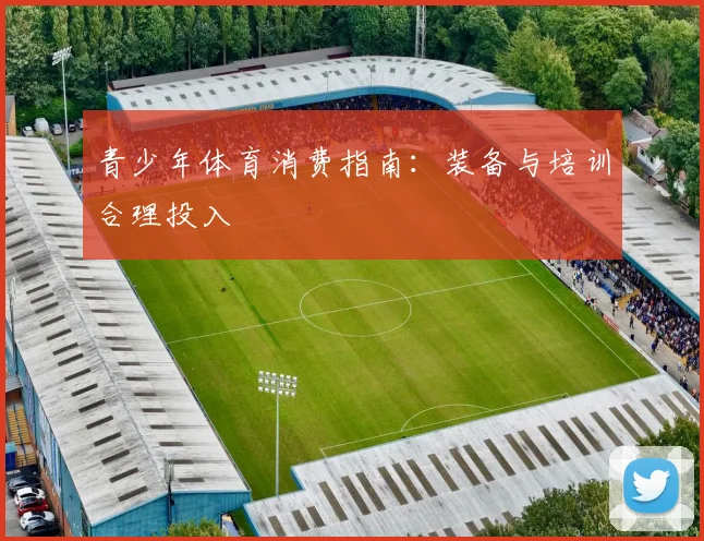 青少年体育消费指南:装备与培训合理投入