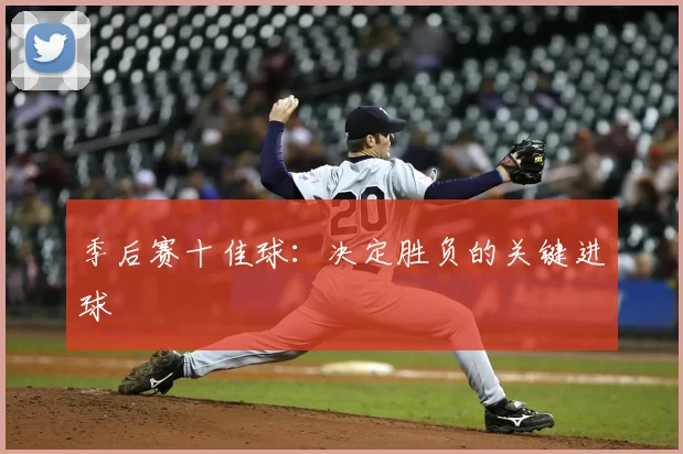 季后赛十佳球：决定胜负的关键进球