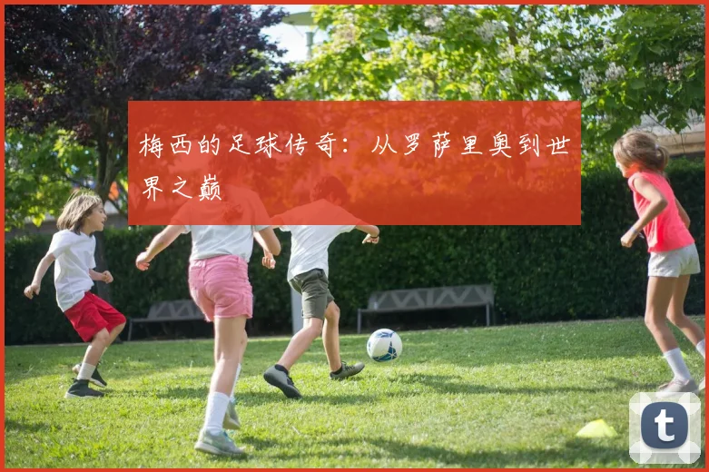 梅西的足球传奇：从罗萨里奥到世界之巅