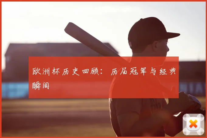 欧洲杯历史回顾:历届冠军与经典瞬间