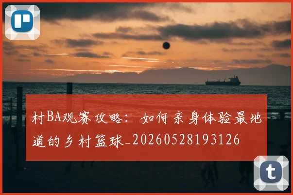 村BA观赛攻略:如何亲身体验最地道的乡村篮球_20260528193126