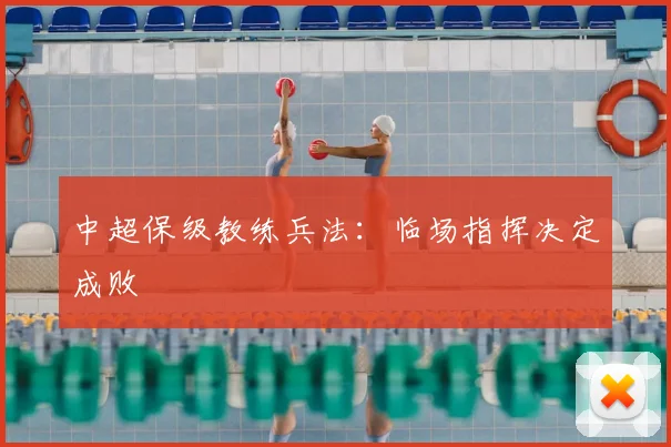 中超保级教练兵法:临场指挥决定成败