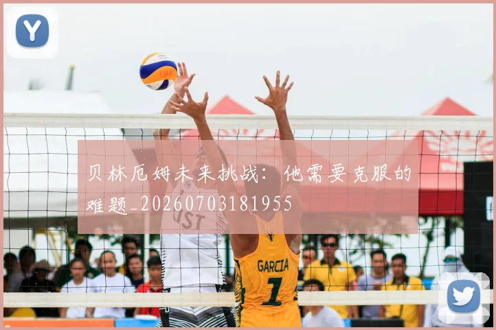 贝林厄姆未来挑战:他需要克服的难题_20260703181955