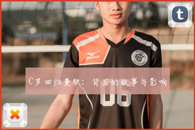 C罗回归曼联:背后的故事与影响