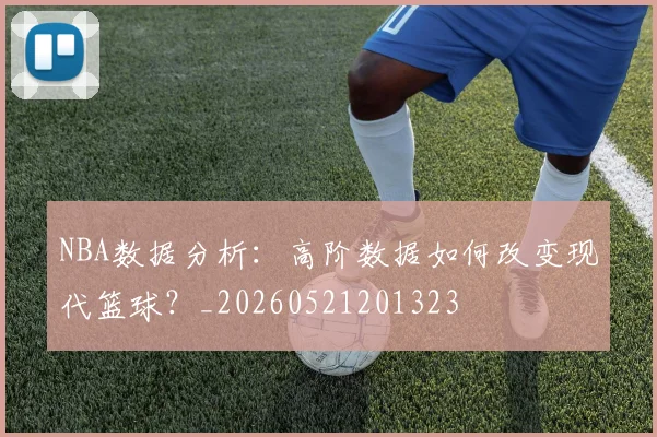 NBA数据分析:高阶数据如何改变现代篮球?_20260521201323