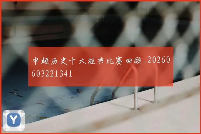 中超历史十大经典比赛回顾_20260603221341