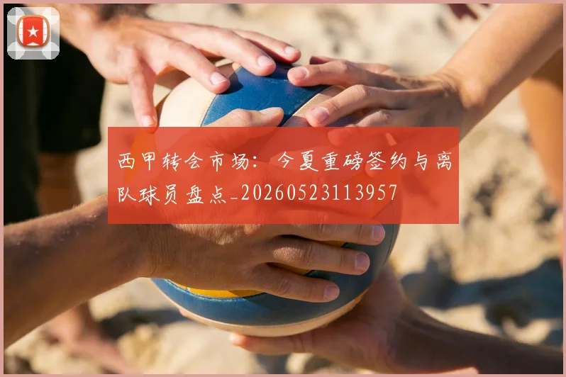 西甲转会市场:今夏重磅签约与离队球员盘点_20260523113957