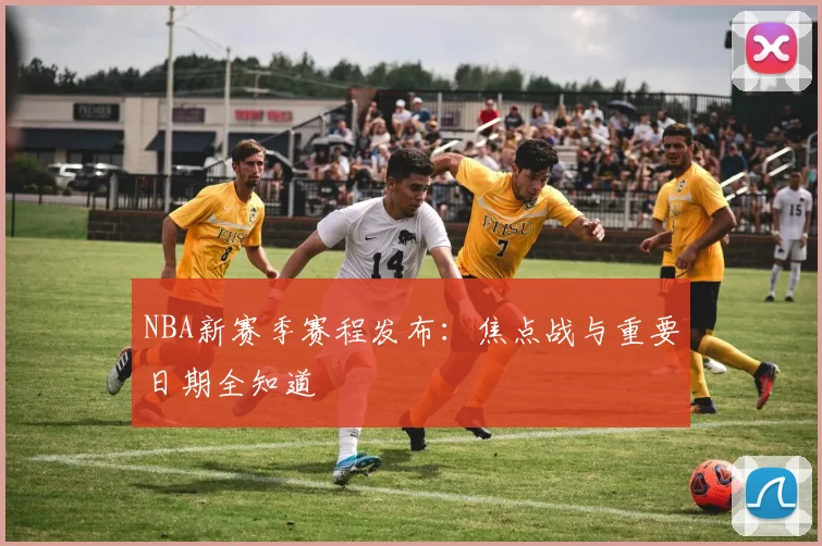 NBA新赛季赛程发布:焦点战与重要日期全知道
