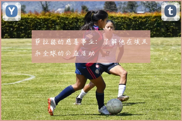 萨拉赫的慈善事业:了解他在埃及和全球的公益活动
