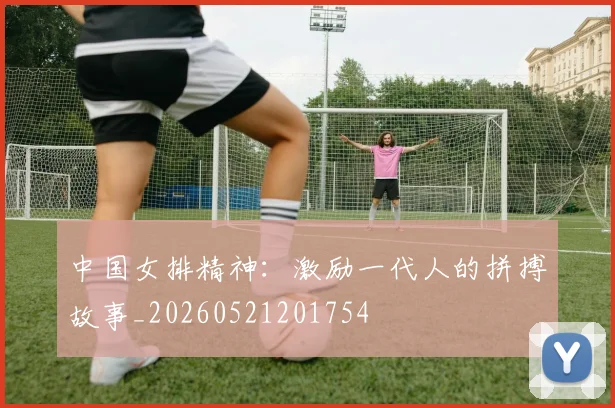 中国女排精神:激励一代人的拼搏故事_20260521201754