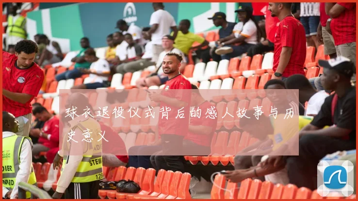 球衣退役仪式背后的感人故事与历史意义