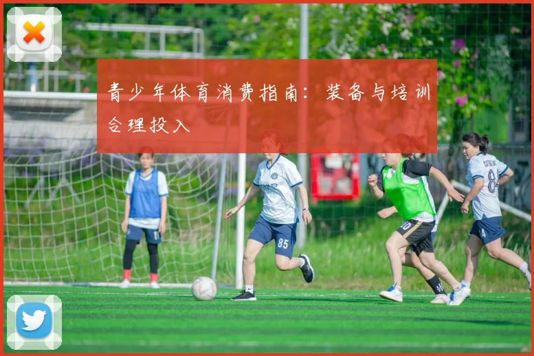 青少年体育消费指南：装备与培训合理投入