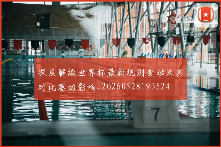 深度解读世界杯最新规则变动及其对比赛的影响_20260528193524