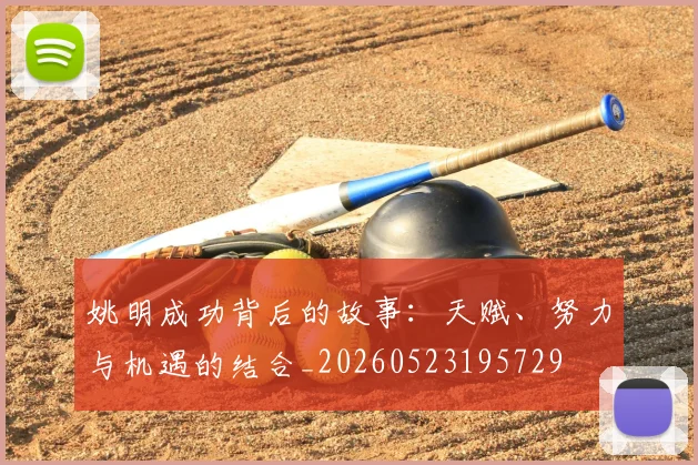 姚明成功背后的故事:天赋、努力与机遇的结合_20260523195729