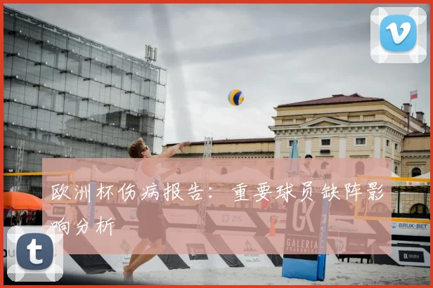 欧洲杯伤病报告:重要球员缺阵影响分析
