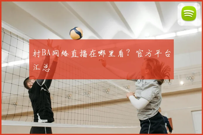 村BA网络直播在哪里看?官方平台汇总