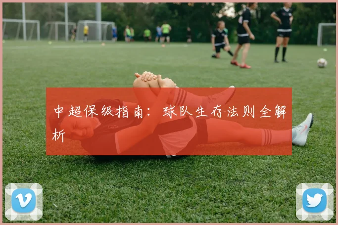 中超保级指南:球队生存法则全解析