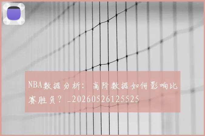 NBA数据分析:高阶数据如何影响比赛胜负?_20260526125525