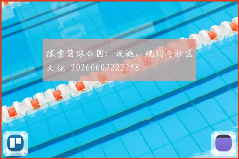 探索篮球公园:设施、规则与社区文化_20260603222258
