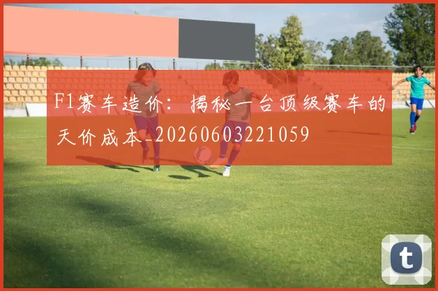 F1赛车造价:揭秘一台顶级赛车的天价成本_20260603221059