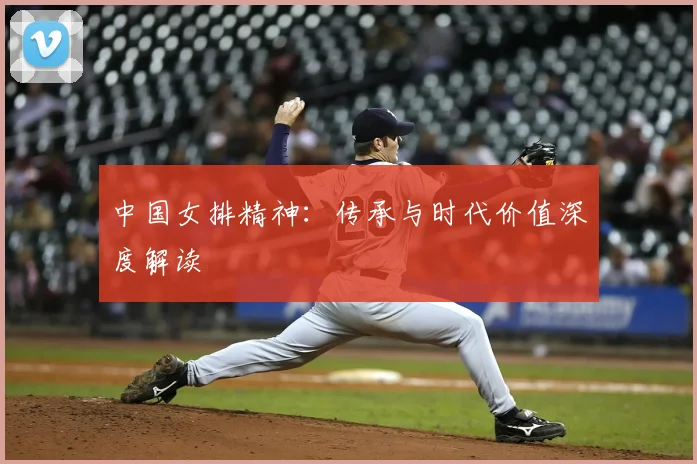中国女排精神:传承与时代价值深度解读