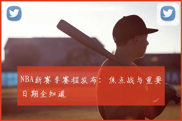 NBA新赛季赛程发布:焦点战与重要日期全知道