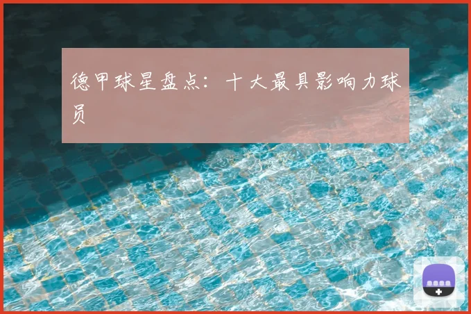 德甲球星盘点：十大最具影响力球员