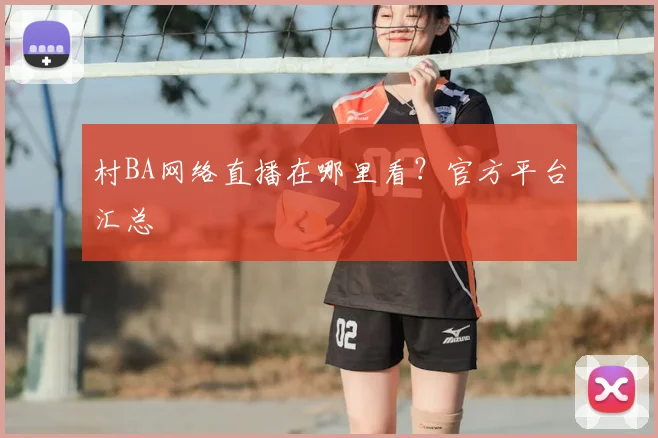 村BA网络直播在哪里看?官方平台汇总