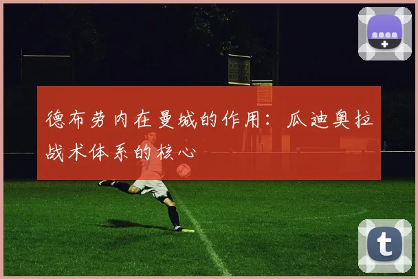 德布劳内在曼城的作用:瓜迪奥拉战术体系的核心