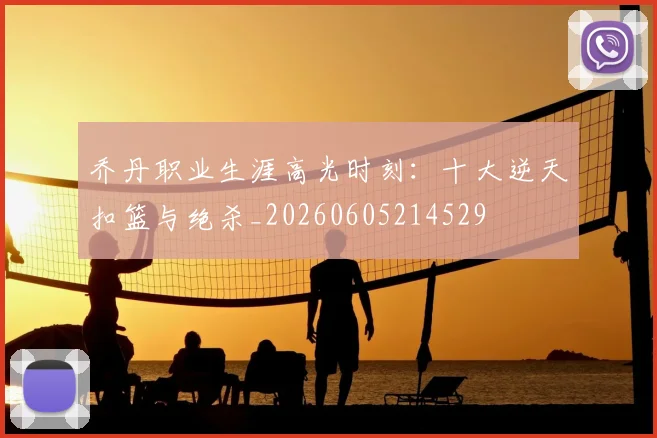 乔丹职业生涯高光时刻:十大逆天扣篮与绝杀_20260605214529