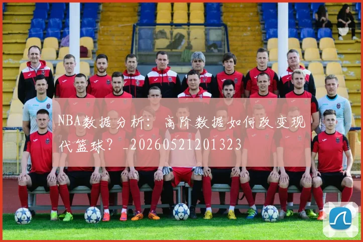 NBA数据分析:高阶数据如何改变现代篮球?_20260521201323