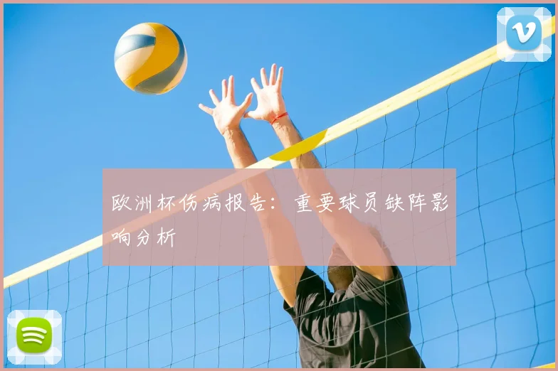 欧洲杯伤病报告:重要球员缺阵影响分析